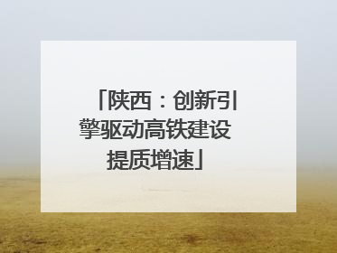 陕西：创新引擎驱动高铁建设提质增速