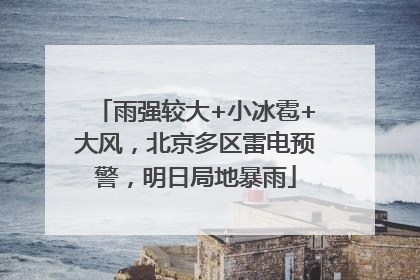 雨强较大+小冰雹+大风，北京多区雷电预警，明日局地暴雨