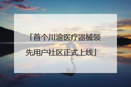 首个川渝医疗器械领先用户社区正式上线