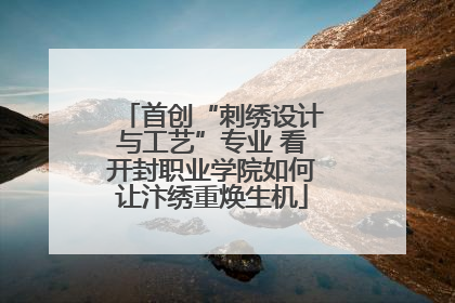 首创“刺绣设计与工艺”专业 看开封职业学院如何让汴绣重焕生机