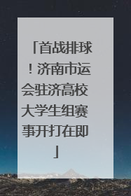 首战排球！济南市运会驻济高校大学生组赛事开打在即