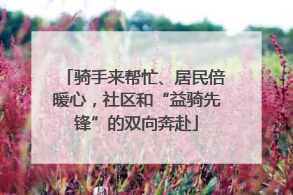 骑手来帮忙、居民倍暖心，社区和“益骑先锋”的双向奔赴