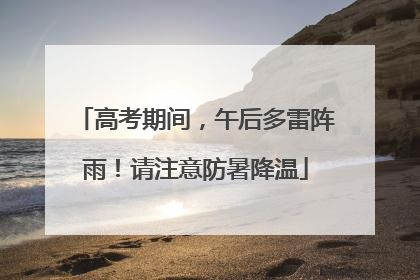 高考期间，午后多雷阵雨！请注意防暑降温