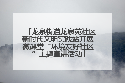 龙泉街道龙泉苑社区新时代文明实践站开展微课堂“环境友好社区”主题宣讲活动