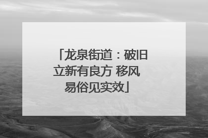 龙泉街道：破旧立新有良方 移风易俗见实效