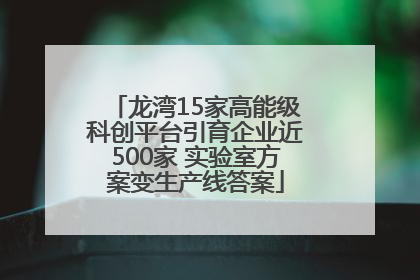 龙湾15家高能级科创平台引育企业近500家 实验室方案变生产线答案