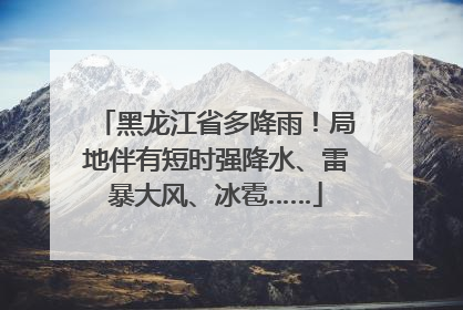 黑龙江省多降雨！局地伴有短时强降水、雷暴大风、冰雹……