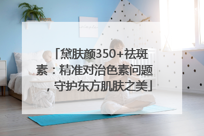 黛肤颜350+祛斑素：精准对治色素问题，守护东方肌肤之美