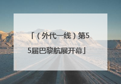 （外代一线）第55届巴黎航展开幕