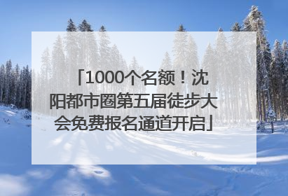 1000个名额！沈阳都市圈第五届徒步大会免费报名通道开启