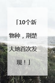 10个新物种，荆楚大地首次发现！