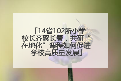 14省102所小学校长齐聚长春，共研“在地化”课程如何促进学校高质量发展