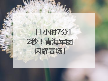 1小时7分12秒！青海军团闪耀赛场