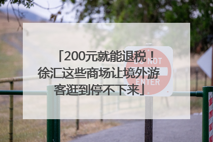200元就能退税！徐汇这些商场让境外游客逛到停不下来