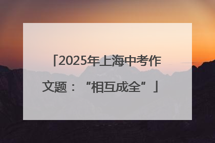2025年上海中考作文题：“相互成全”