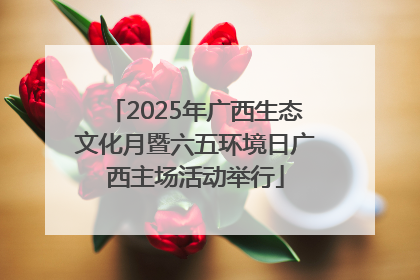 2025年广西生态文化月暨六五环境日广西主场活动举行