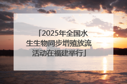 2025年全国水生生物同步增殖放流活动在福建举行