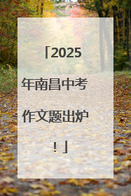 2025年南昌中考作文题出炉！
