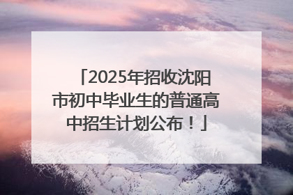 2025年招收沈阳市初中毕业生的普通高中招生计划公布！