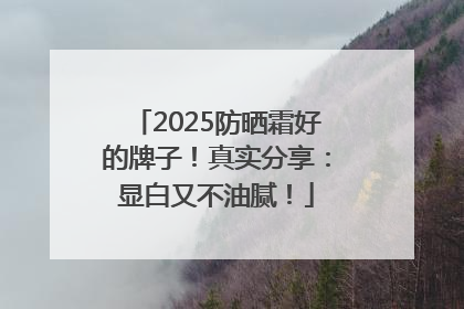 2025防晒霜好的牌子！真实分享：显白又不油腻！