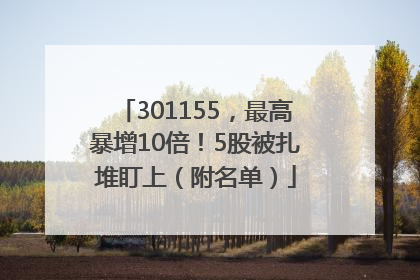 301155，最高暴增10倍！5股被扎堆盯上（附名单）