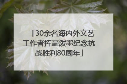 30余名海内外文艺工作者挥毫泼墨纪念抗战胜利80周年