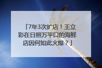 7年3次扩店！王立彩在日照万平口的海鲜店因何如此火爆？