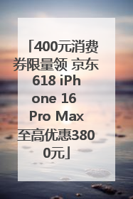 400元消费券限量领 京东618 iPhone 16 Pro Max至高优惠3800元