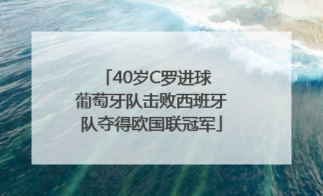 40岁C罗进球 葡萄牙队击败西班牙队夺得欧国联冠军