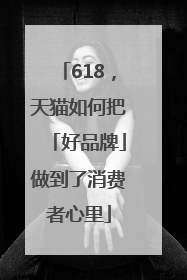 618，天猫如何把「好品牌」做到了消费者心里