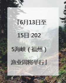 6月13日至15日 2025海峡（福州）渔业周将举行