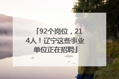 92个岗位，214人！辽宁这些事业单位正在招聘