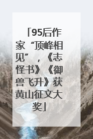 95后作家“顶峰相见”，《志怪书》《御兽飞升》获黄山征文大奖