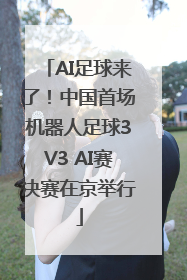 AI足球来了！中国首场机器人足球3V3 AI赛决赛在京举行