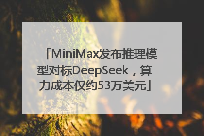 MiniMax发布推理模型对标DeepSeek，算力成本仅约53万美元