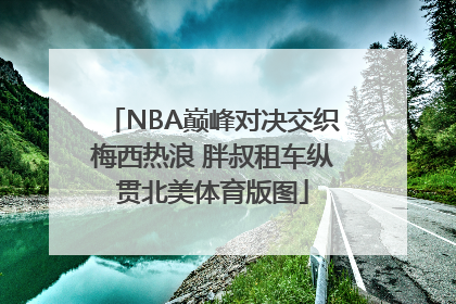 NBA巅峰对决交织梅西热浪 胖叔租车纵贯北美体育版图