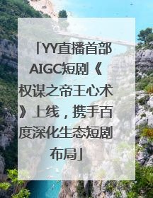 YY直播首部AIGC短剧《权谋之帝王心术》上线，携手百度深化生态短剧布局